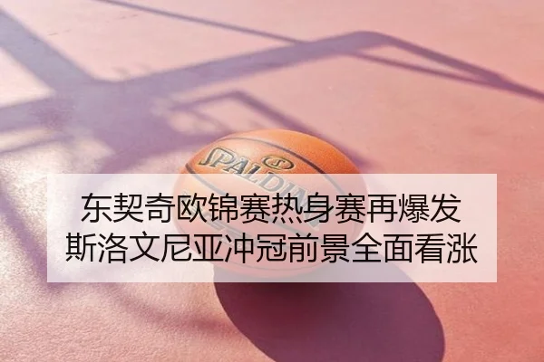 东契奇欧锦赛热身赛再爆发 斯洛文尼亚冲冠前景全面看涨