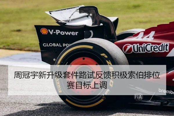 周冠宇新升级套件路试反馈积极索伯排位赛目标上调