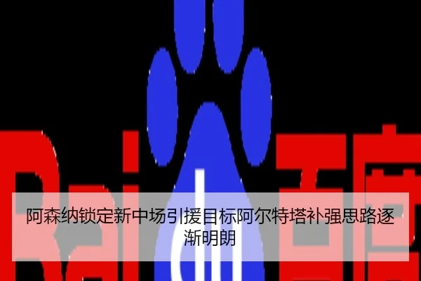 阿森纳锁定新中场引援目标阿尔特塔补强思路逐渐明朗