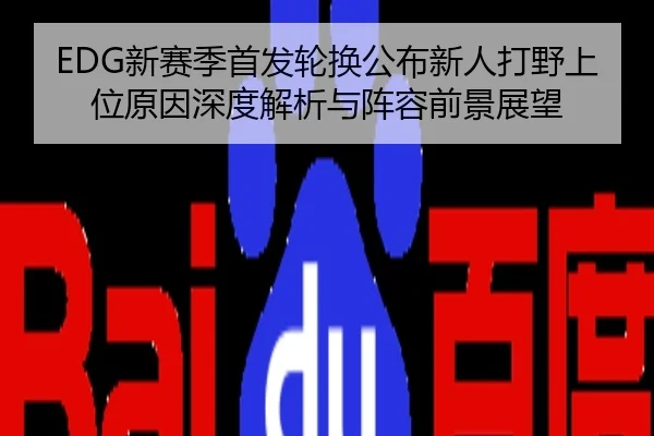 EDG新赛季首发轮换公布新人打野上位原因深度解析与阵容前景展望